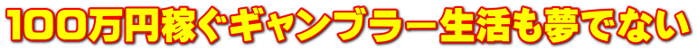 １００万円稼ぐギャンブラー生活も夢でない