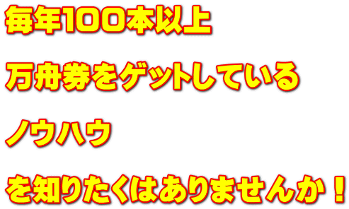 毎年１００本以上  万舟券をゲットしている  ノウハウ　  を知りたくはありませんか！